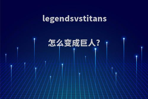 legendsvstitans怎么变成巨人?