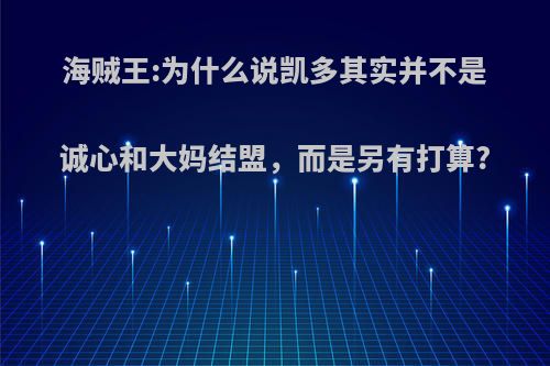 海贼王:为什么说凯多其实并不是诚心和大妈结盟，而是另有打算?