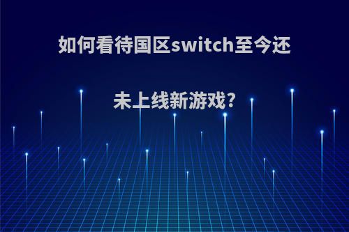 如何看待国区switch至今还未上线新游戏?