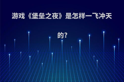 游戏《堡垒之夜》是怎样一飞冲天的?