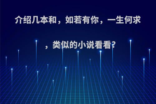 介绍几本和，如若有你，一生何求，类似的小说看看?