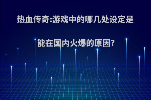 热血传奇:游戏中的哪几处设定是能在国内火爆的原因?