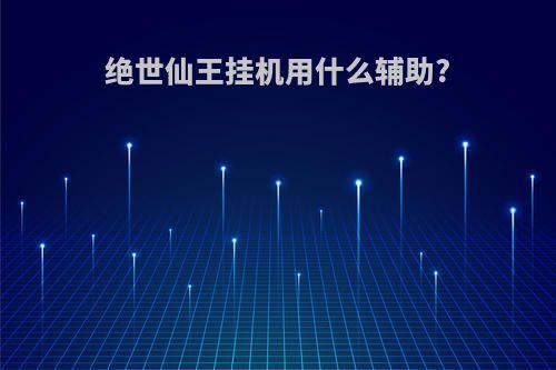 绝世仙王挂机用什么辅助?