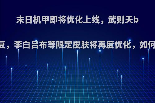 末日机甲即将优化上线，武则天bug修复，李白吕布等限定皮肤将再度优化，如何评价?