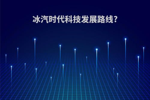 冰汽时代科技发展路线?