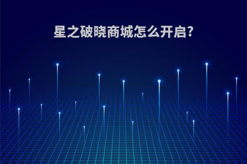 星之破晓商城怎么开启?