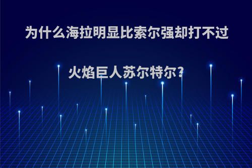 为什么海拉明显比索尔强却打不过火焰巨人苏尔特尔?