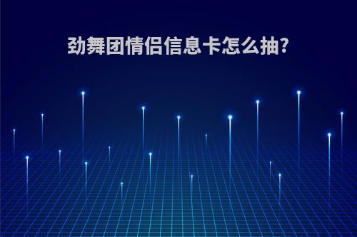 劲舞团情侣信息卡怎么抽?