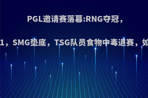 PGL邀请赛落幕:RNG夺冠，4AM第11，SMG垫底，TSG队员食物中毒退赛，如何点评?