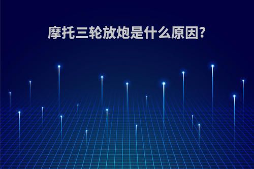 摩托三轮放炮是什么原因?