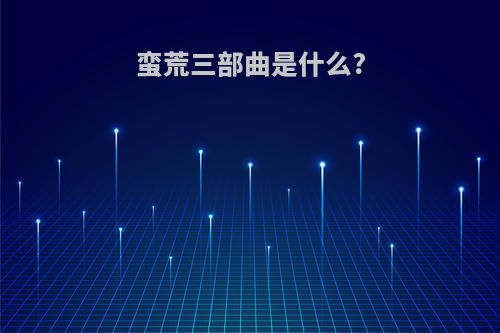 蛮荒三部曲是什么?