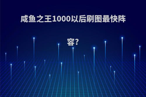 咸鱼之王1000以后刷图最快阵容?