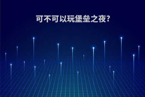 可不可以玩堡垒之夜?