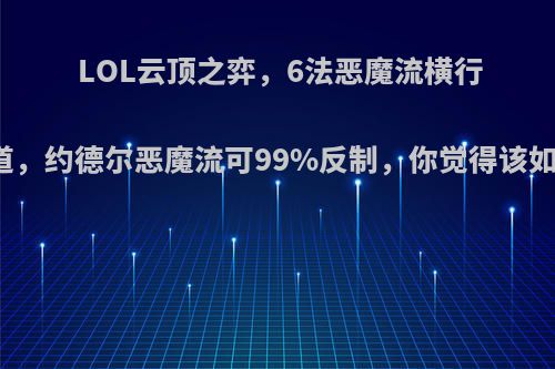 LOL云顶之弈，6法恶魔流横行霸道，约德尔恶魔流可99%反制，你觉得该如何?