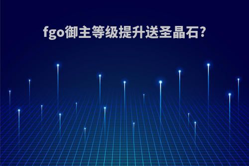 fgo御主等级提升送圣晶石?