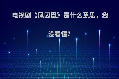 电视剧《凤囚凰》是什么意思，我没看懂?