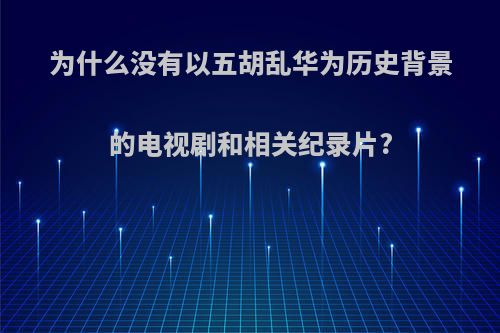 为什么没有以五胡乱华为历史背景的电视剧和相关纪录片?