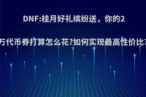 DNF:桂月好礼缤纷送，你的2万代币券打算怎么花?如何实现最高性价比?