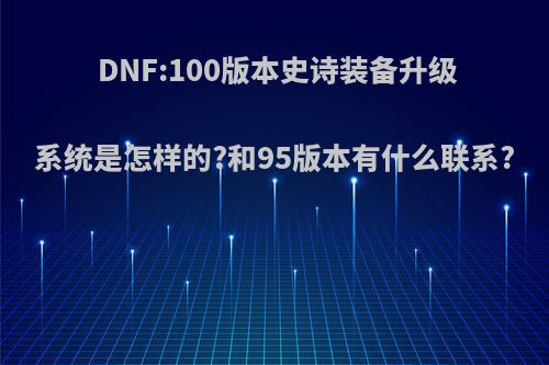 DNF:100版本史诗装备升级系统是怎样的?和95版本有什么联系?