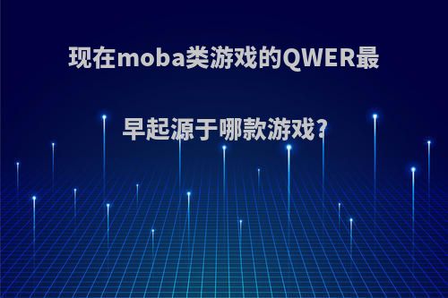 现在moba类游戏的QWER最早起源于哪款游戏?