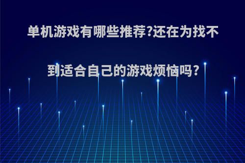 单机游戏有哪些推荐?还在为找不到适合自己的游戏烦恼吗?