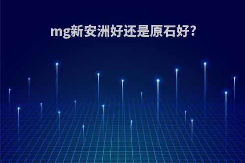 mg新安洲好还是原石好?