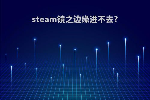 steam镜之边缘进不去?