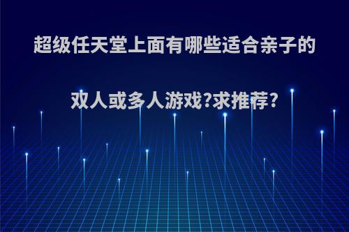 超级任天堂上面有哪些适合亲子的双人或多人游戏?求推荐?