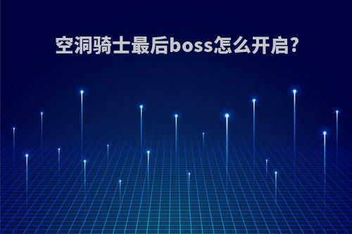 空洞骑士最后boss怎么开启?