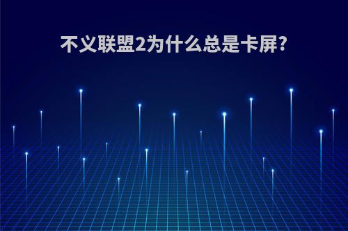 不义联盟2为什么总是卡屏?