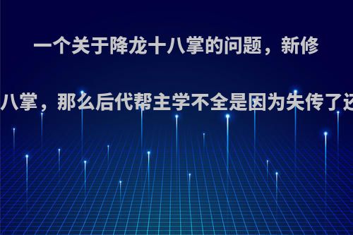 一个关于降龙十八掌的问题，新修版耶律齐学全了十八掌，那么后代帮主学不全是因为失传了还是仅仅资质不够?