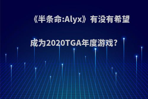 《半条命:Alyx》有没有希望成为2020TGA年度游戏?