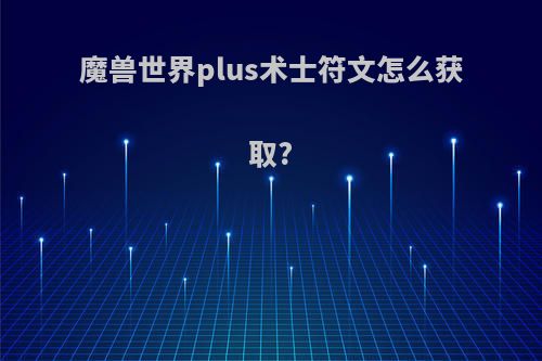 魔兽世界plus术士符文怎么获取?