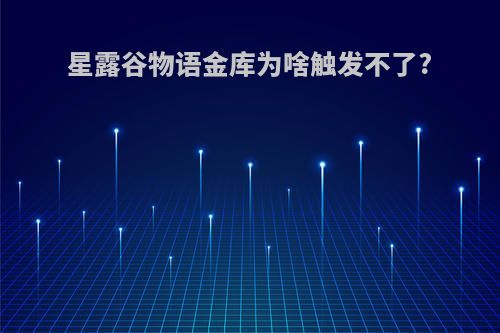 星露谷物语金库为啥触发不了?