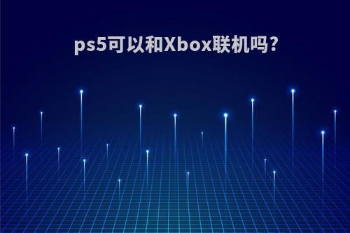 ps5可以和Xbox联机吗?