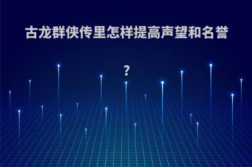 古龙群侠传里怎样提高声望和名誉?