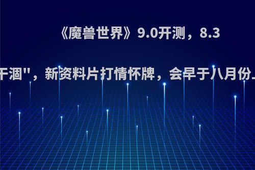 《魔兽世界》9.0开测，8.3内容