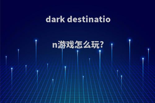 dark destination游戏怎么玩?