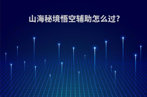 山海秘境悟空辅助怎么过?