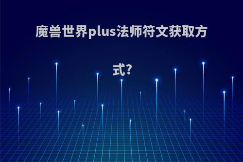 魔兽世界plus法师符文获取方式?