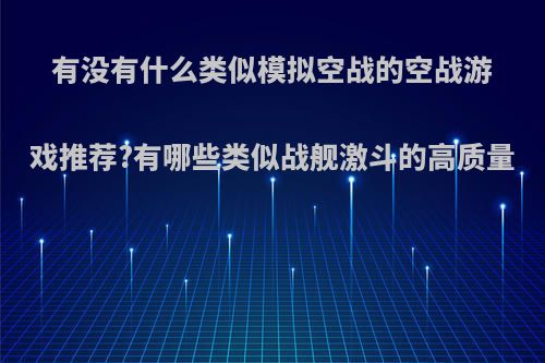 有没有什么类似模拟空战的空战游戏推荐?有哪些类似战舰激斗的高质量