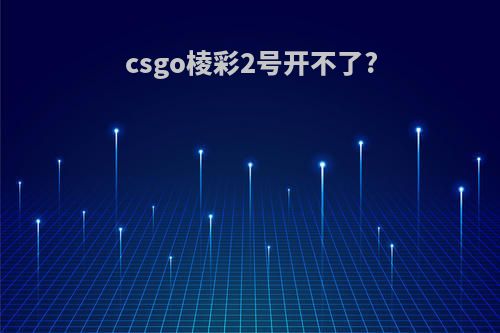 csgo棱彩2号开不了?