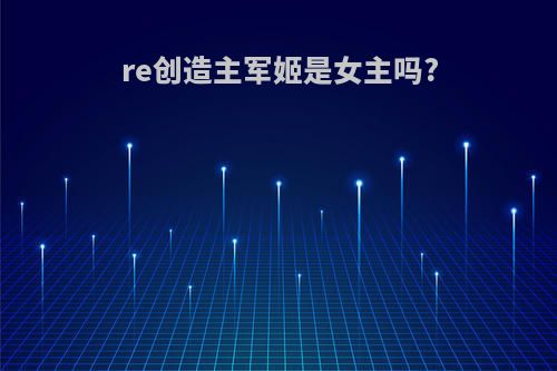 re创造主军姬是女主吗?