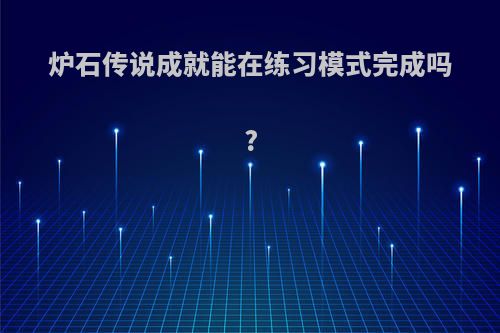 炉石传说成就能在练习模式完成吗?