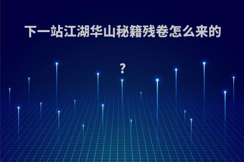 下一站江湖华山秘籍残卷怎么来的?