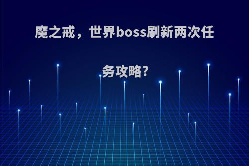 魔之戒，世界boss刷新两次任务攻略?