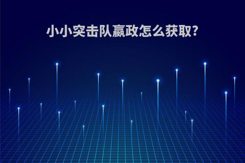 小小突击队嬴政怎么获取?