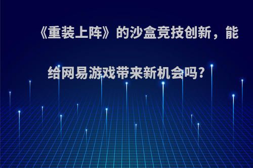 《重装上阵》的沙盒竞技创新，能给网易游戏带来新机会吗?