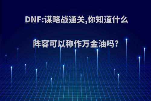 DNF:谋略战通关,你知道什么阵容可以称作万金油吗?