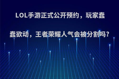 LOL手游正式公开预约，玩家蠢蠢欲动，王者荣耀人气会被分割吗?